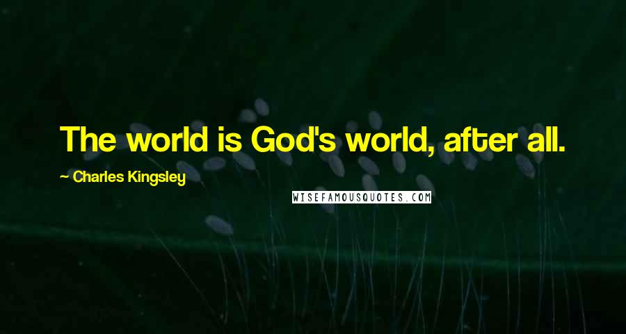 Charles Kingsley Quotes: The world is God's world, after all.