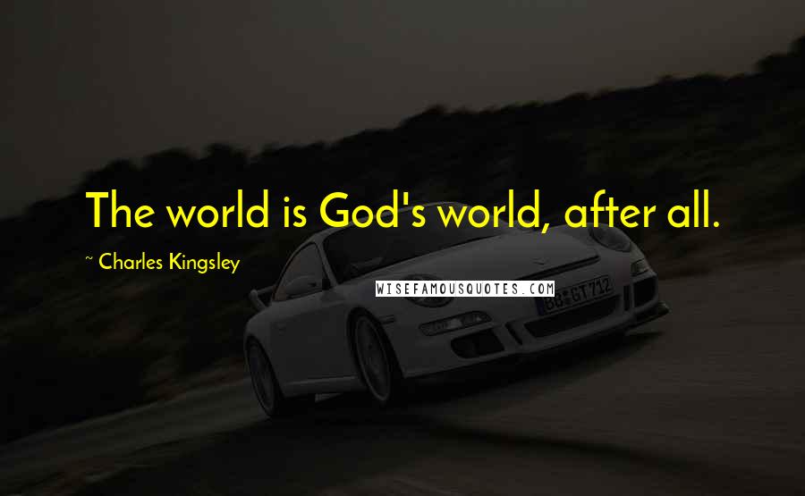 Charles Kingsley Quotes: The world is God's world, after all.