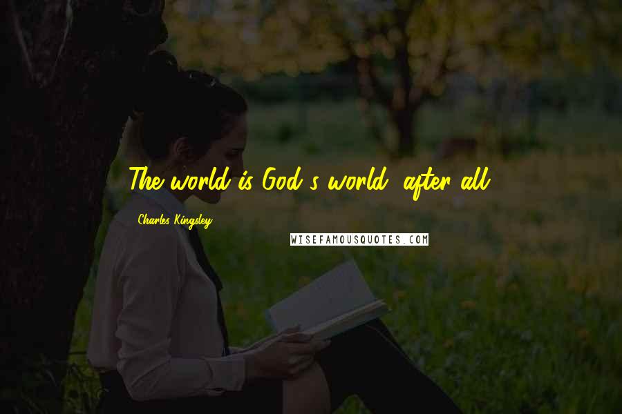 Charles Kingsley Quotes: The world is God's world, after all.