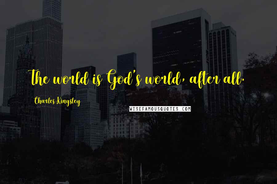 Charles Kingsley Quotes: The world is God's world, after all.