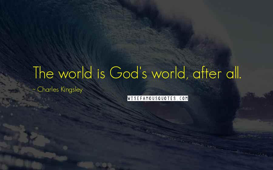 Charles Kingsley Quotes: The world is God's world, after all.
