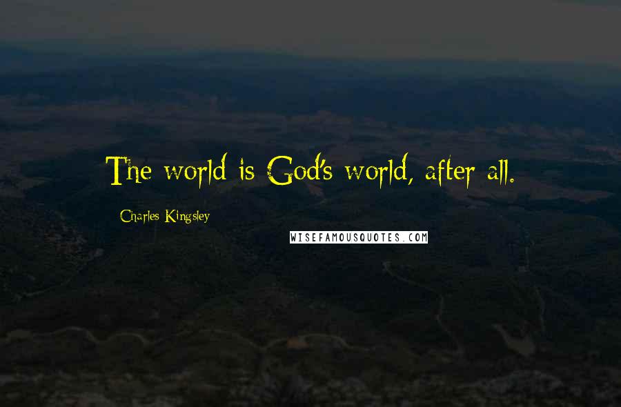 Charles Kingsley Quotes: The world is God's world, after all.