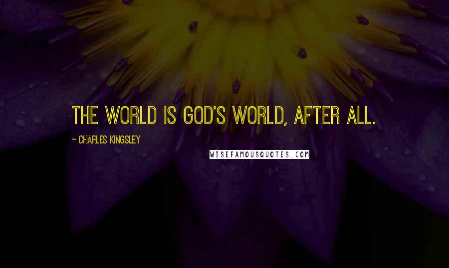 Charles Kingsley Quotes: The world is God's world, after all.