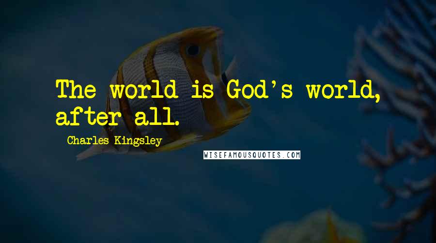 Charles Kingsley Quotes: The world is God's world, after all.