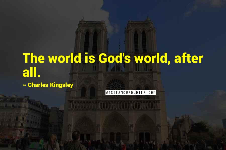 Charles Kingsley Quotes: The world is God's world, after all.