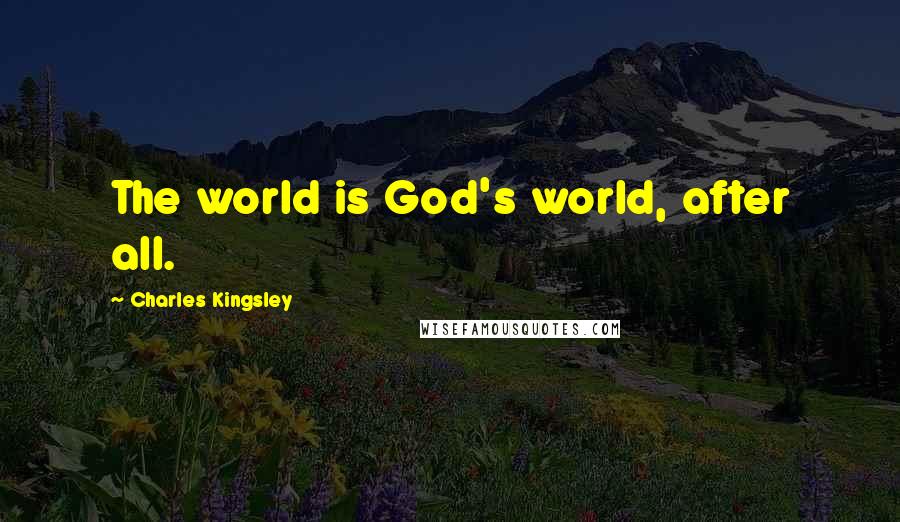 Charles Kingsley Quotes: The world is God's world, after all.