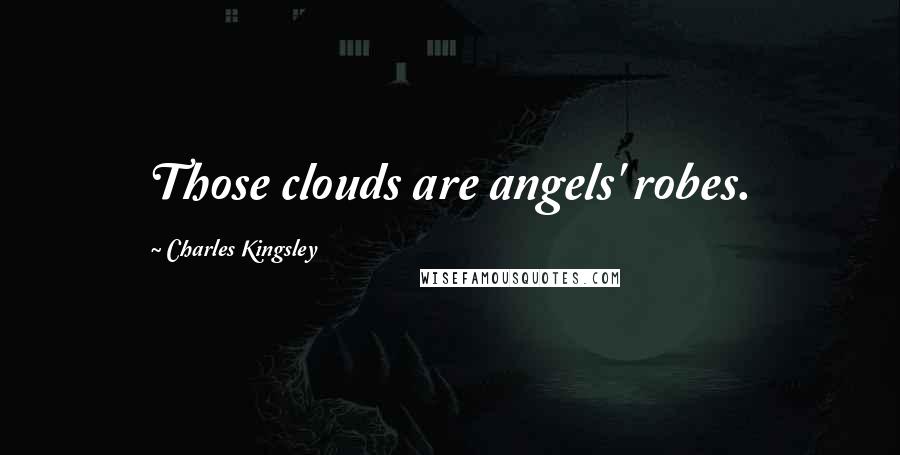 Charles Kingsley Quotes: Those clouds are angels' robes.