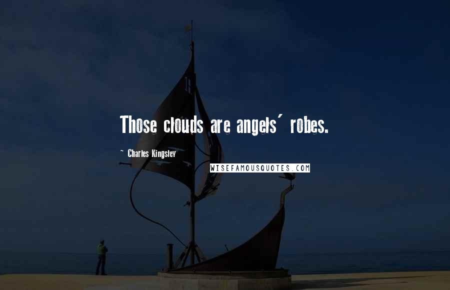 Charles Kingsley Quotes: Those clouds are angels' robes.