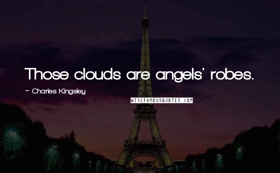 Charles Kingsley Quotes: Those clouds are angels' robes.