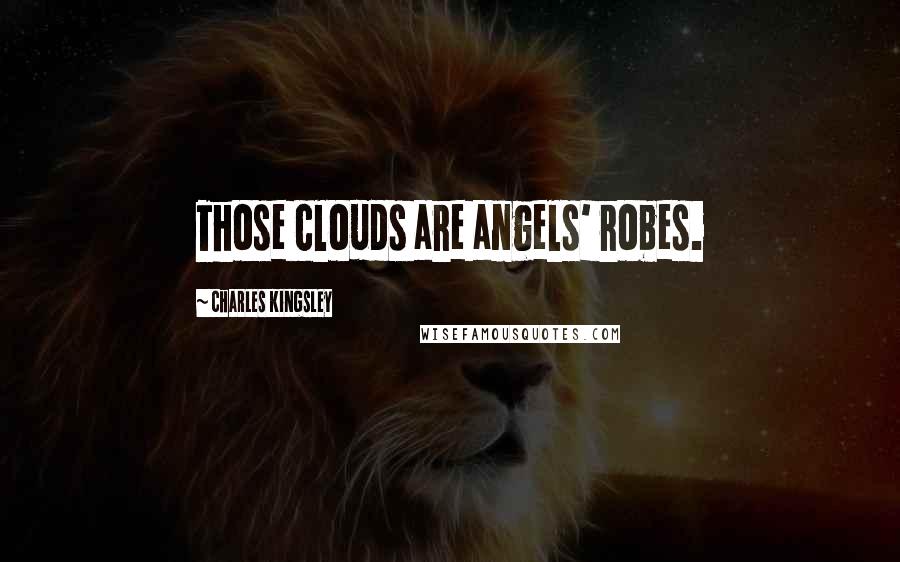 Charles Kingsley Quotes: Those clouds are angels' robes.