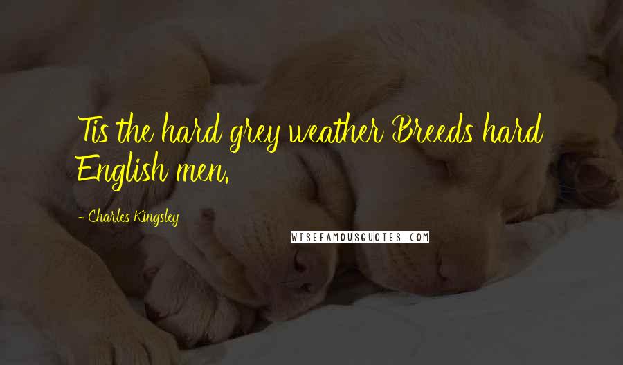 Charles Kingsley Quotes: Tis the hard grey weather Breeds hard English men.