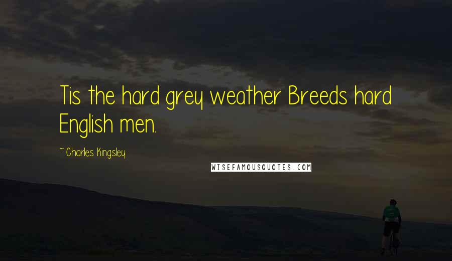 Charles Kingsley Quotes: Tis the hard grey weather Breeds hard English men.