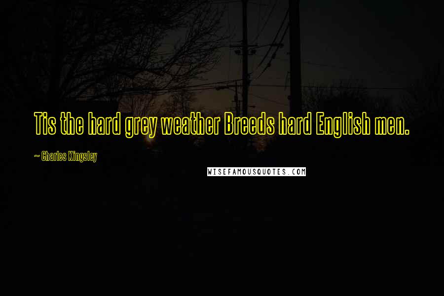 Charles Kingsley Quotes: Tis the hard grey weather Breeds hard English men.