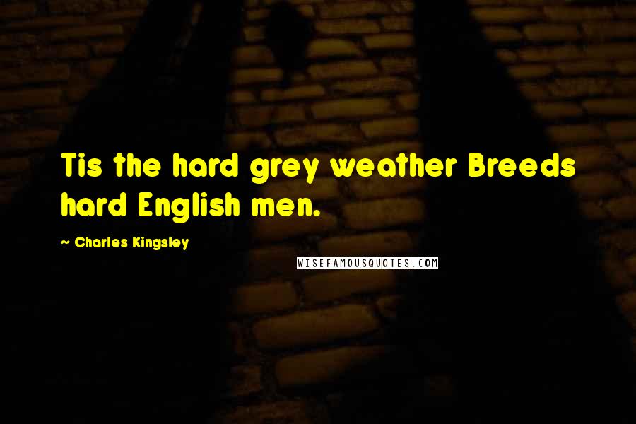 Charles Kingsley Quotes: Tis the hard grey weather Breeds hard English men.