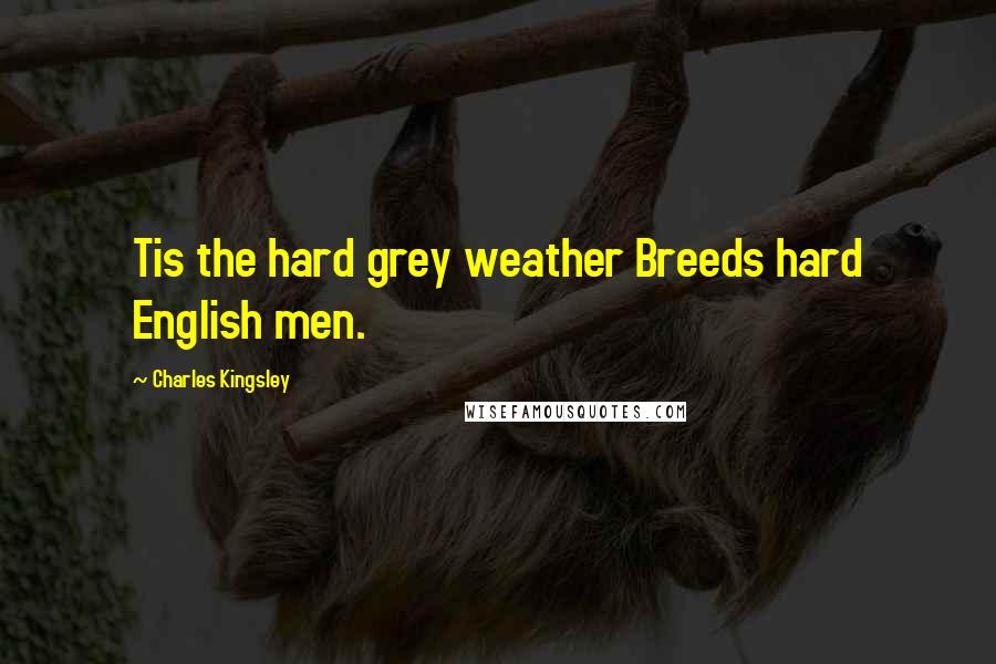 Charles Kingsley Quotes: Tis the hard grey weather Breeds hard English men.