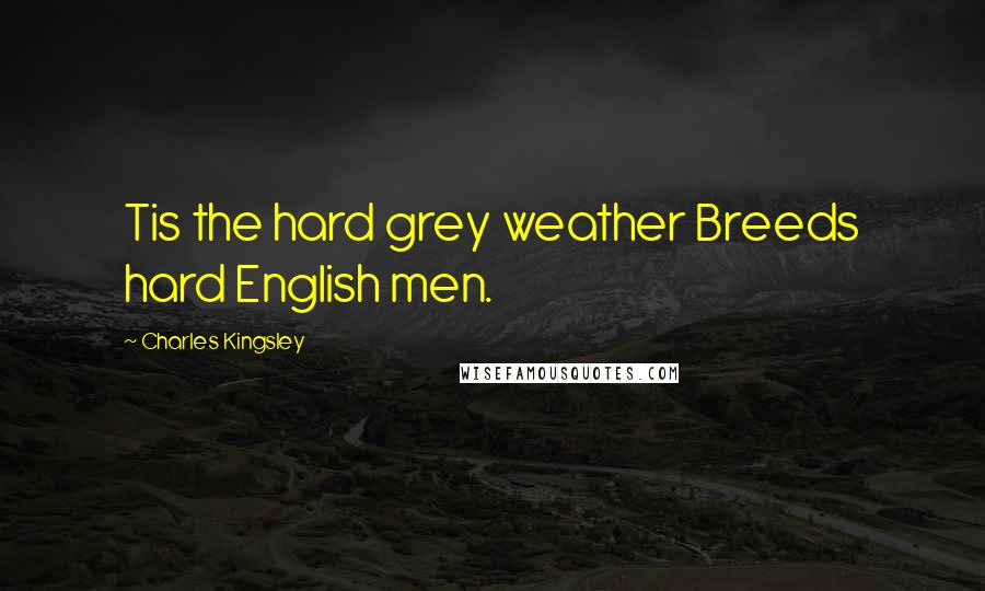 Charles Kingsley Quotes: Tis the hard grey weather Breeds hard English men.