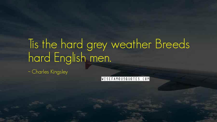 Charles Kingsley Quotes: Tis the hard grey weather Breeds hard English men.