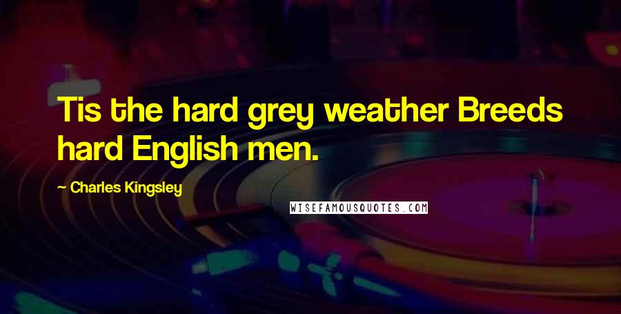 Charles Kingsley Quotes: Tis the hard grey weather Breeds hard English men.