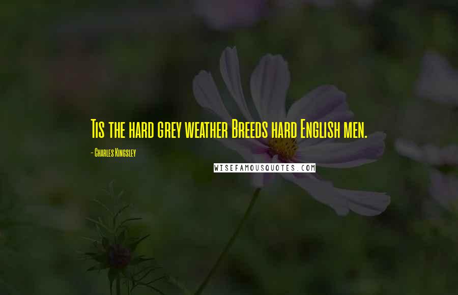 Charles Kingsley Quotes: Tis the hard grey weather Breeds hard English men.