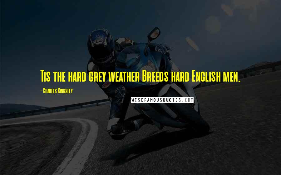 Charles Kingsley Quotes: Tis the hard grey weather Breeds hard English men.