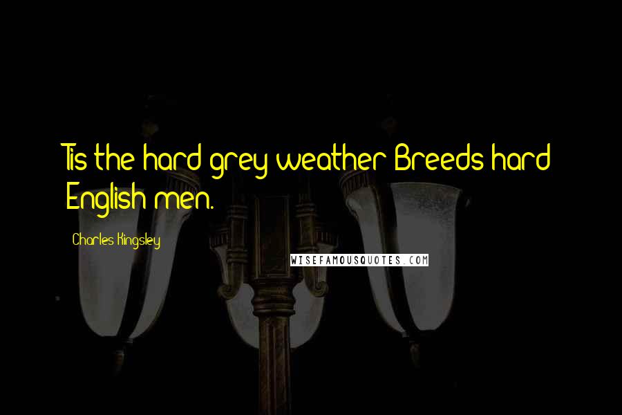 Charles Kingsley Quotes: Tis the hard grey weather Breeds hard English men.