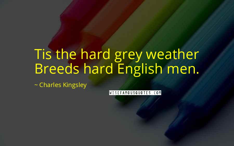 Charles Kingsley Quotes: Tis the hard grey weather Breeds hard English men.