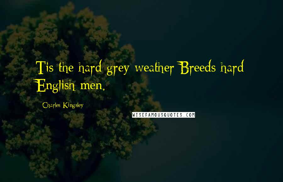 Charles Kingsley Quotes: Tis the hard grey weather Breeds hard English men.