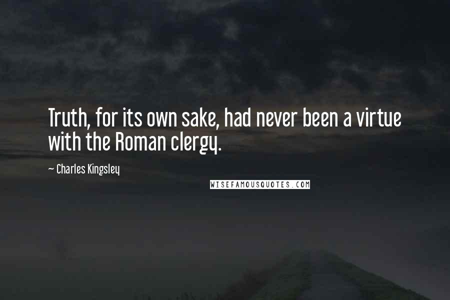Charles Kingsley Quotes: Truth, for its own sake, had never been a virtue with the Roman clergy.
