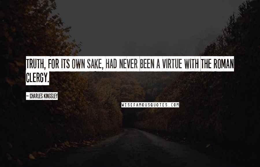 Charles Kingsley Quotes: Truth, for its own sake, had never been a virtue with the Roman clergy.