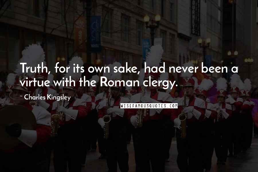 Charles Kingsley Quotes: Truth, for its own sake, had never been a virtue with the Roman clergy.