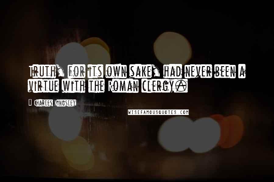 Charles Kingsley Quotes: Truth, for its own sake, had never been a virtue with the Roman clergy.