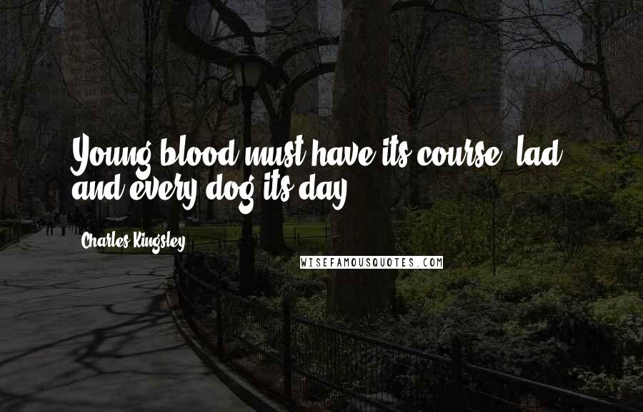 Charles Kingsley Quotes: Young blood must have its course, lad, and every dog its day.