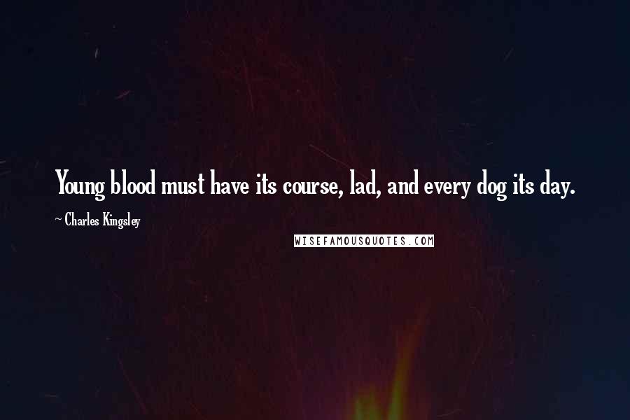 Charles Kingsley Quotes: Young blood must have its course, lad, and every dog its day.