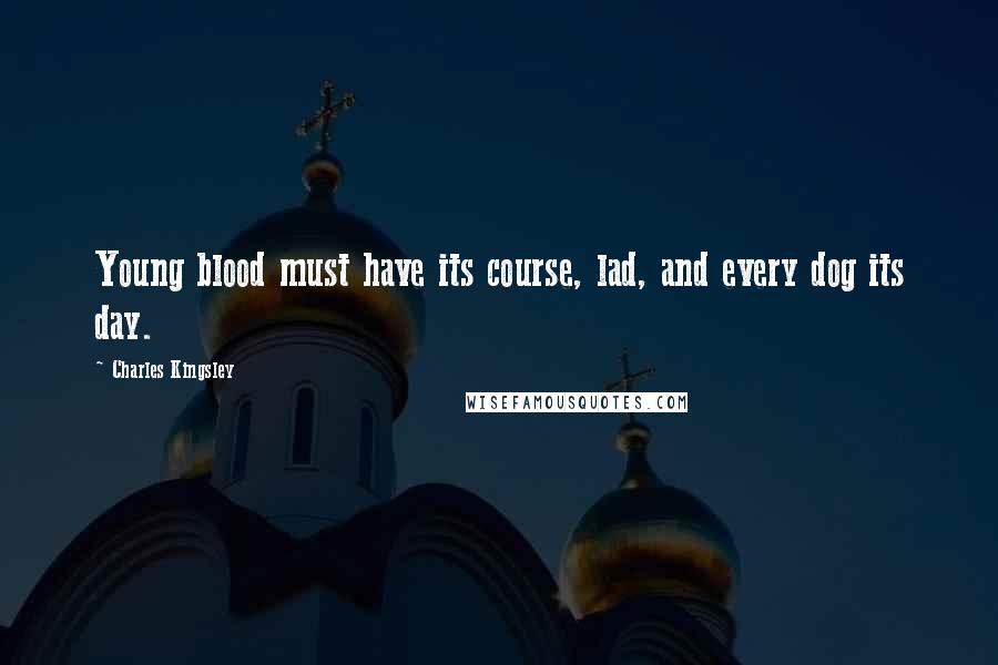 Charles Kingsley Quotes: Young blood must have its course, lad, and every dog its day.