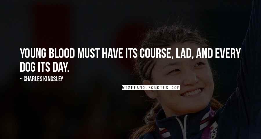 Charles Kingsley Quotes: Young blood must have its course, lad, and every dog its day.