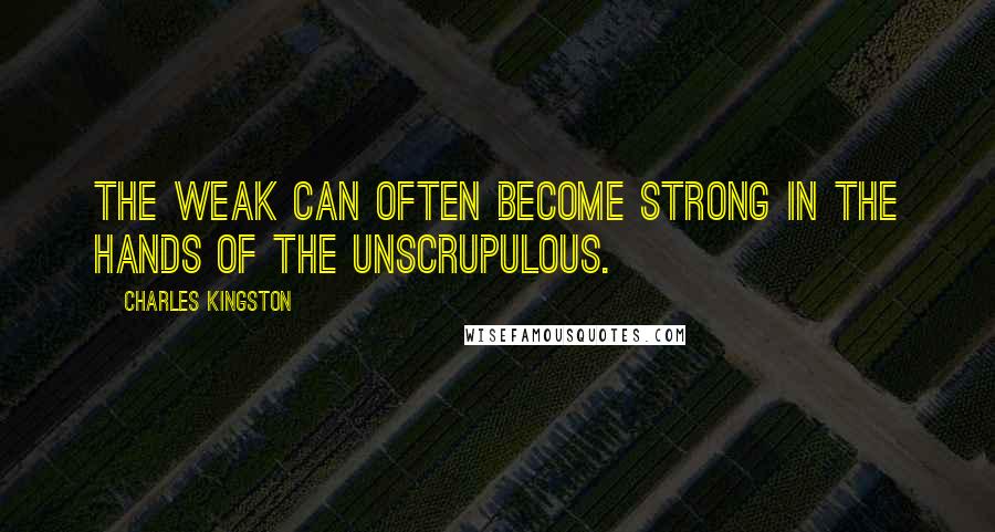 Charles Kingston Quotes: The weak can often become strong in the hands of the unscrupulous.