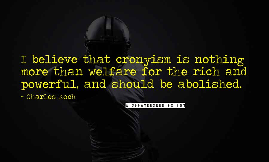 Charles Koch Quotes: I believe that cronyism is nothing more than welfare for the rich and powerful, and should be abolished.