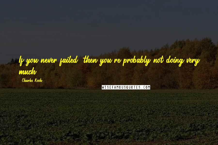 Charles Koch Quotes: If you never failed, then you're probably not doing very much.