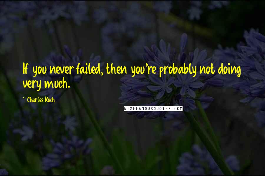 Charles Koch Quotes: If you never failed, then you're probably not doing very much.
