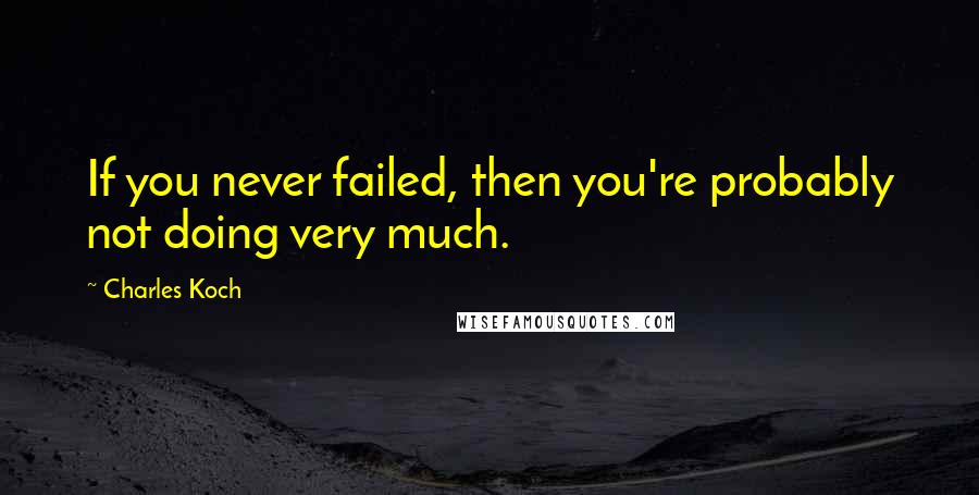 Charles Koch Quotes: If you never failed, then you're probably not doing very much.