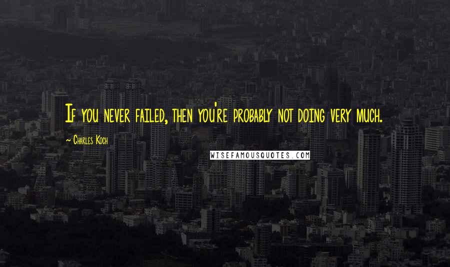 Charles Koch Quotes: If you never failed, then you're probably not doing very much.