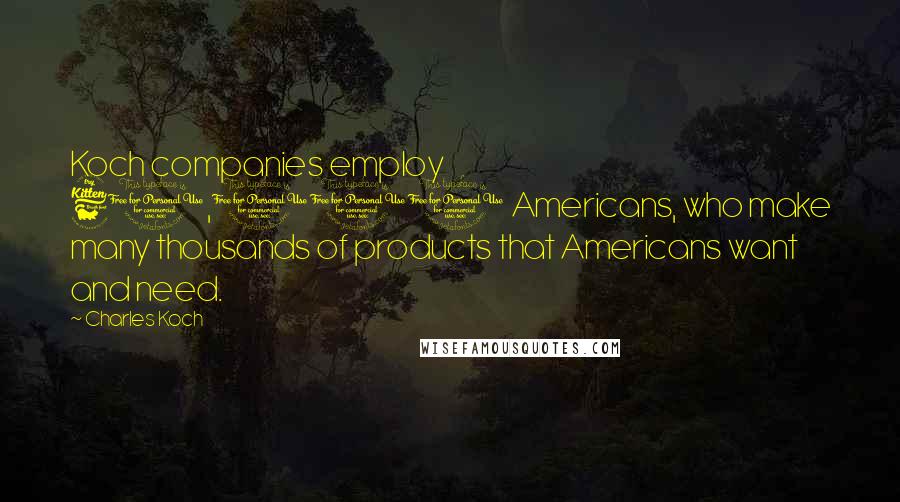 Charles Koch Quotes: Koch companies employ 60,000 Americans, who make many thousands of products that Americans want and need.