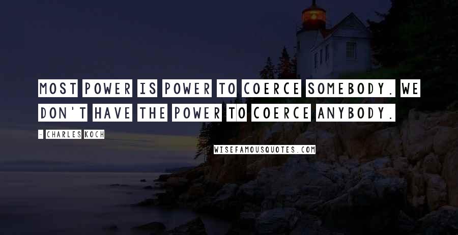 Charles Koch Quotes: Most power is power to coerce somebody. We don't have the power to coerce anybody.