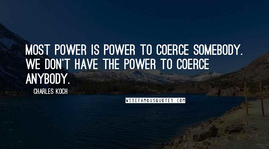 Charles Koch Quotes: Most power is power to coerce somebody. We don't have the power to coerce anybody.