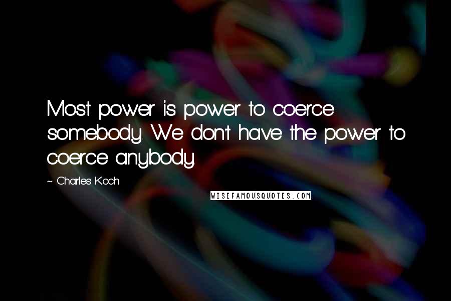 Charles Koch Quotes: Most power is power to coerce somebody. We don't have the power to coerce anybody.
