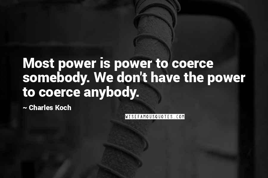 Charles Koch Quotes: Most power is power to coerce somebody. We don't have the power to coerce anybody.
