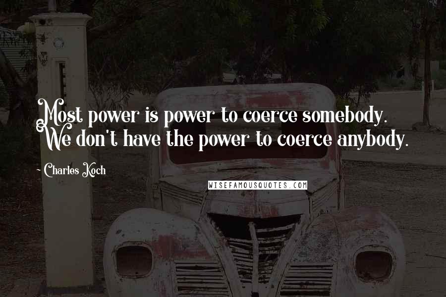 Charles Koch Quotes: Most power is power to coerce somebody. We don't have the power to coerce anybody.
