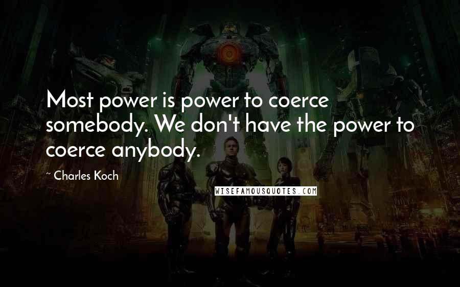Charles Koch Quotes: Most power is power to coerce somebody. We don't have the power to coerce anybody.