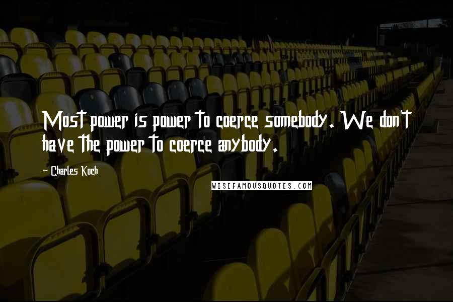 Charles Koch Quotes: Most power is power to coerce somebody. We don't have the power to coerce anybody.