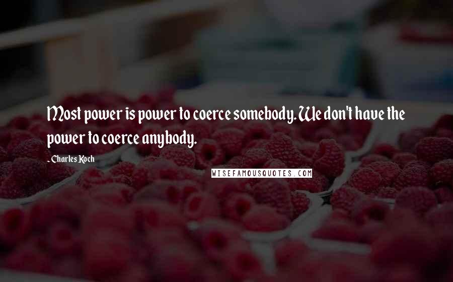 Charles Koch Quotes: Most power is power to coerce somebody. We don't have the power to coerce anybody.